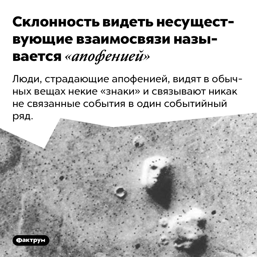 Склонность видеть несуществующие взаимосвязи называется «апофенией». Люди, страдающие апофенией, видят в обычных вещах некие «знаки» и связывают никак не связанные события в один событийный ряд.