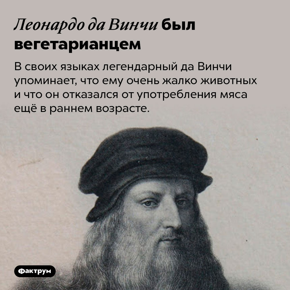 Леонардо да Винчи был вегетарианцем. В своих языках легендарный да Винчи упоминает, что ему очень жалко животных и что он отказался от употребления мяса ещё в раннем возрасте.