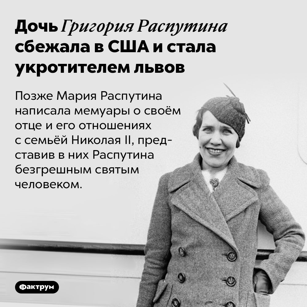 Дочь Григория Распутина сбежала в США и стала укротителем львов. Позже Мария Распутина написала мемуары о своём отце и его отношениях с семьёй Николая II, представив в них Распутина безгрешным святым человеком.