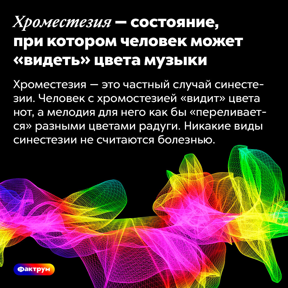 Хроместезия — состояние, при котором человек может «видеть» цвета музыки. Хроместезия — это частный случай синестезии. Человек с хромостезией «видит» цвета нот, а мелодия для него как бы «переливается» разными цветами радуги. Никакие виды синестезии не считаются болезнью.