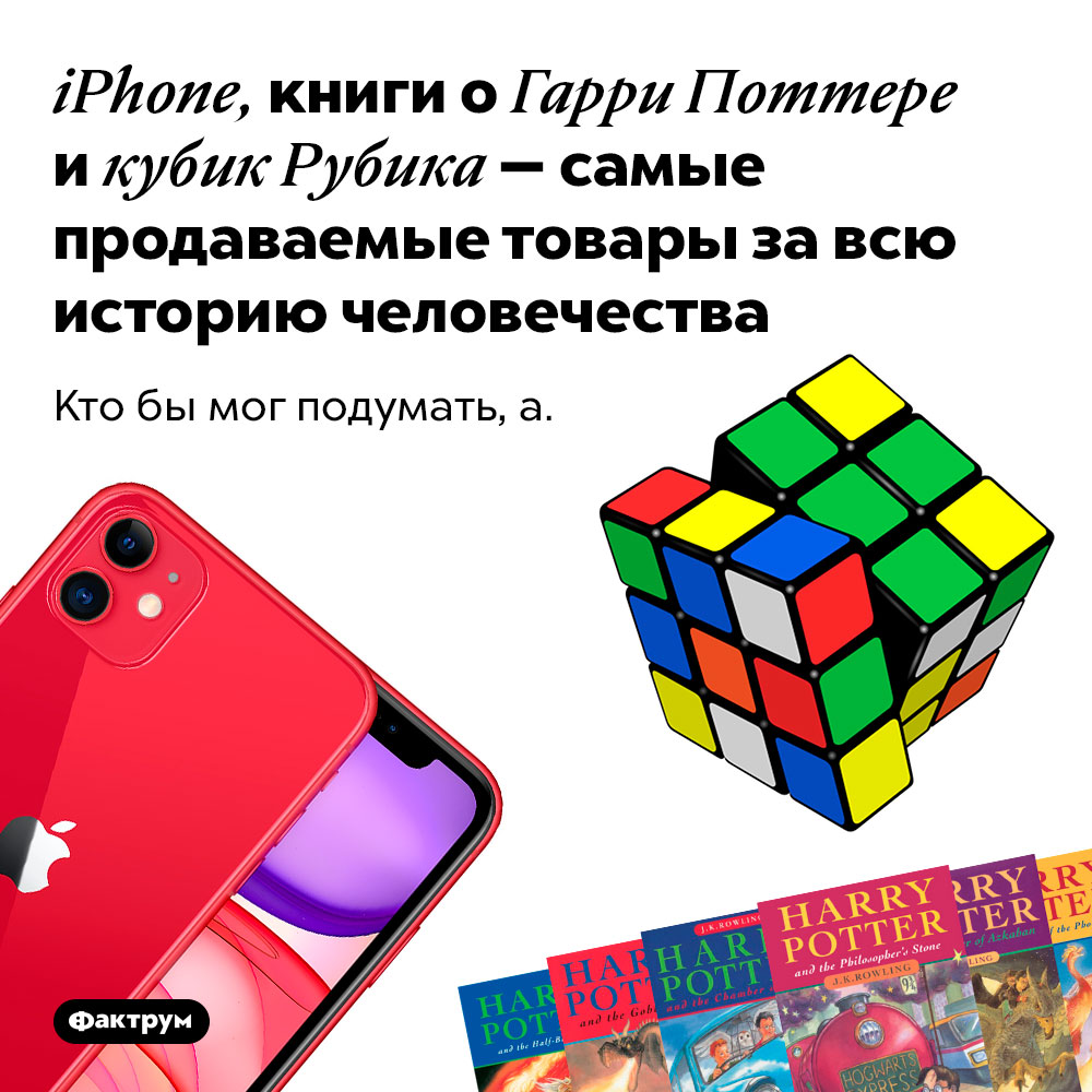 iPhone, книги о Гарри Поттере и кубик Рубика — самые продаваемые товары за всю историю человечества. Кто бы мог подумать, а.