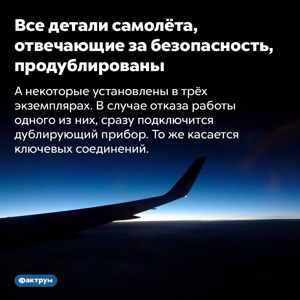 Все детали самолёта, отвечающие за безопасность, продублированы. А некоторые установлены в трёх экземплярах. В случае отказа работы одного из них, сразу подключится дублирующий прибор. То же касается ключевых соединений.
