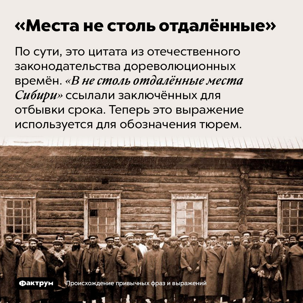 Происхождение фразы «Места не столь отдалённые». По сути, это цитата из отечественного законодательства дореволюционных времён. «В не столь отдалённые места Сибири» ссылали заключённых для отбывки срока. Теперь это выражение используется для обозначения тюрем.