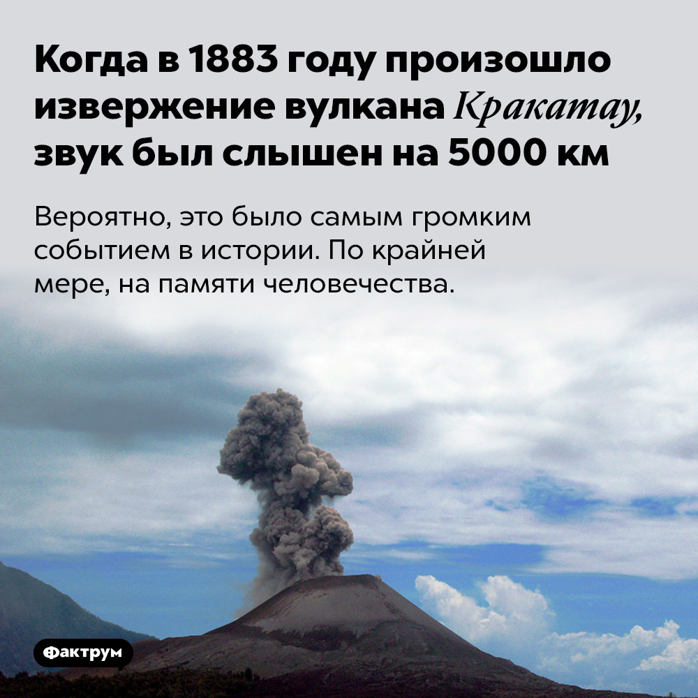Когда в 1883 году произошло извержение вулкана Кракатау, звук был слышен на 5000 км. Вероятно, это было самым громким событием в истории. По крайней  мере, на памяти человечества.