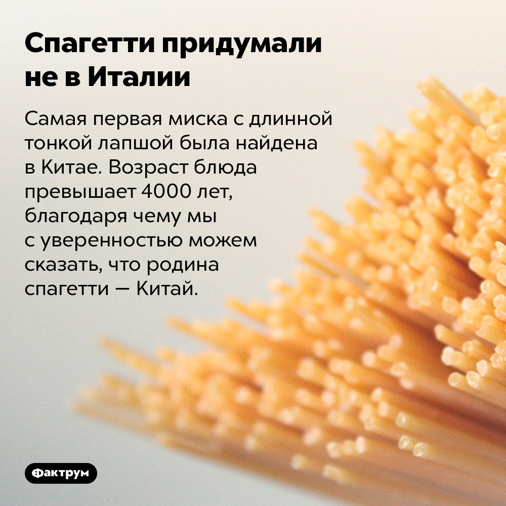 Спагетти придумали не в Италии. Самая первая миска с длинной тонкой лапшой была найдена в Китае. Возраст блюда превышает 4000 лет, благодаря чему мы с уверенностью можем сказать, что родина спагетти — Китай.