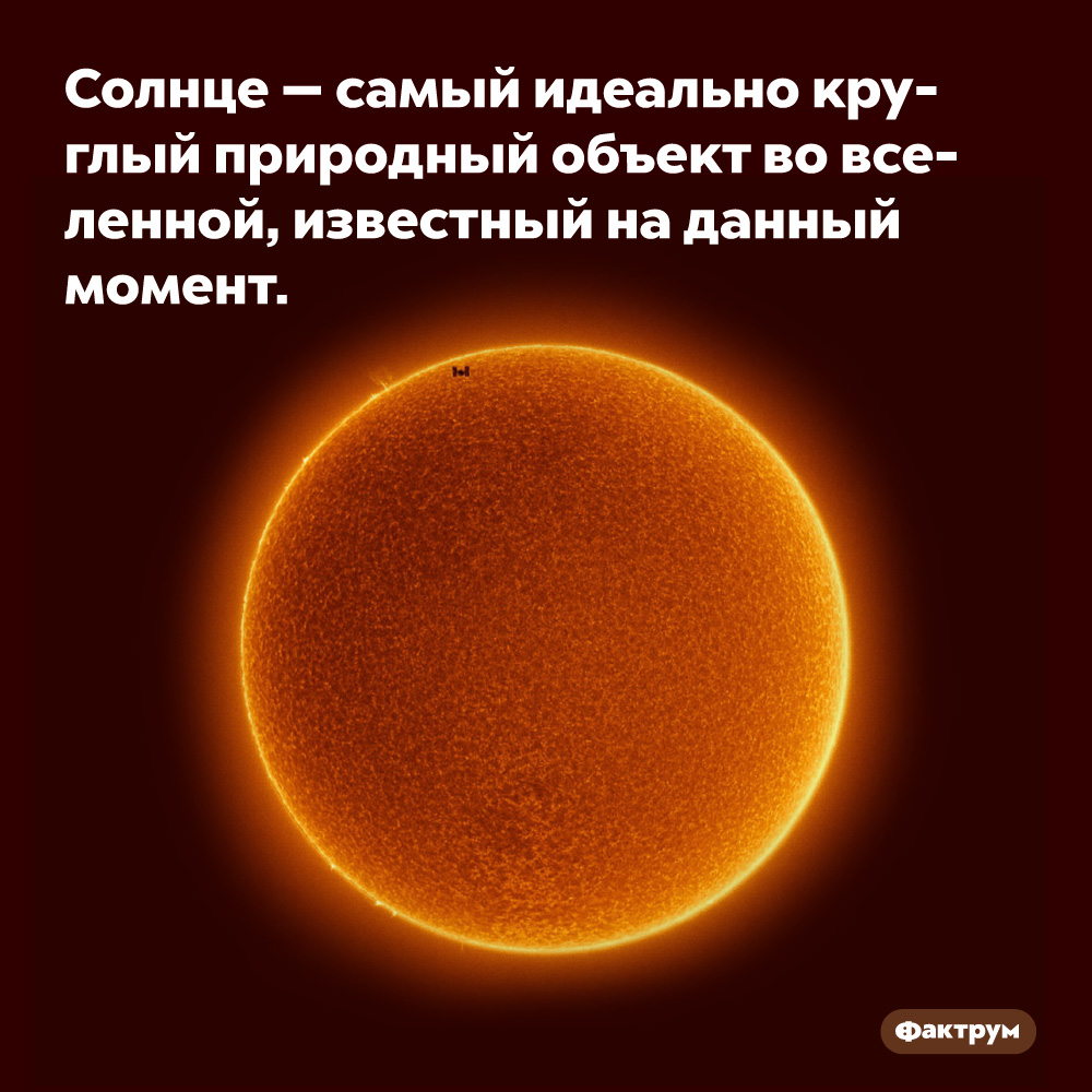 Солнце — самый идеально круглый природный объект во вселенной, известный на данный момент. 