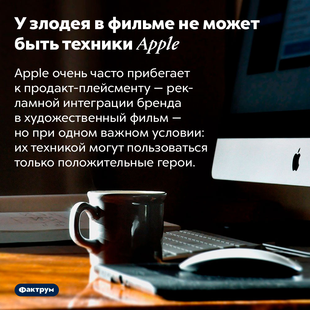 У злодея в фильме не может быть техники Apple. Apple очень часто прибегает к продакт-плейсменту — рекламной интеграции бренда в художественный фильм — но при одном важном условии: их техникой могут пользоваться только положительные герои.