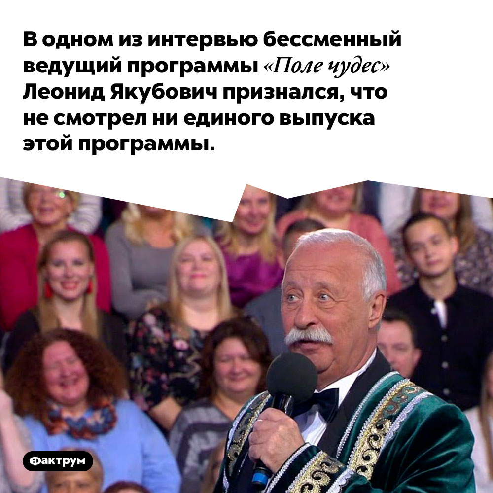 В одном из интервью бессменный ведущий программы «Поле чудес» Леонид Якубович признался, что не смотрел ни единого выпуска этой программы.