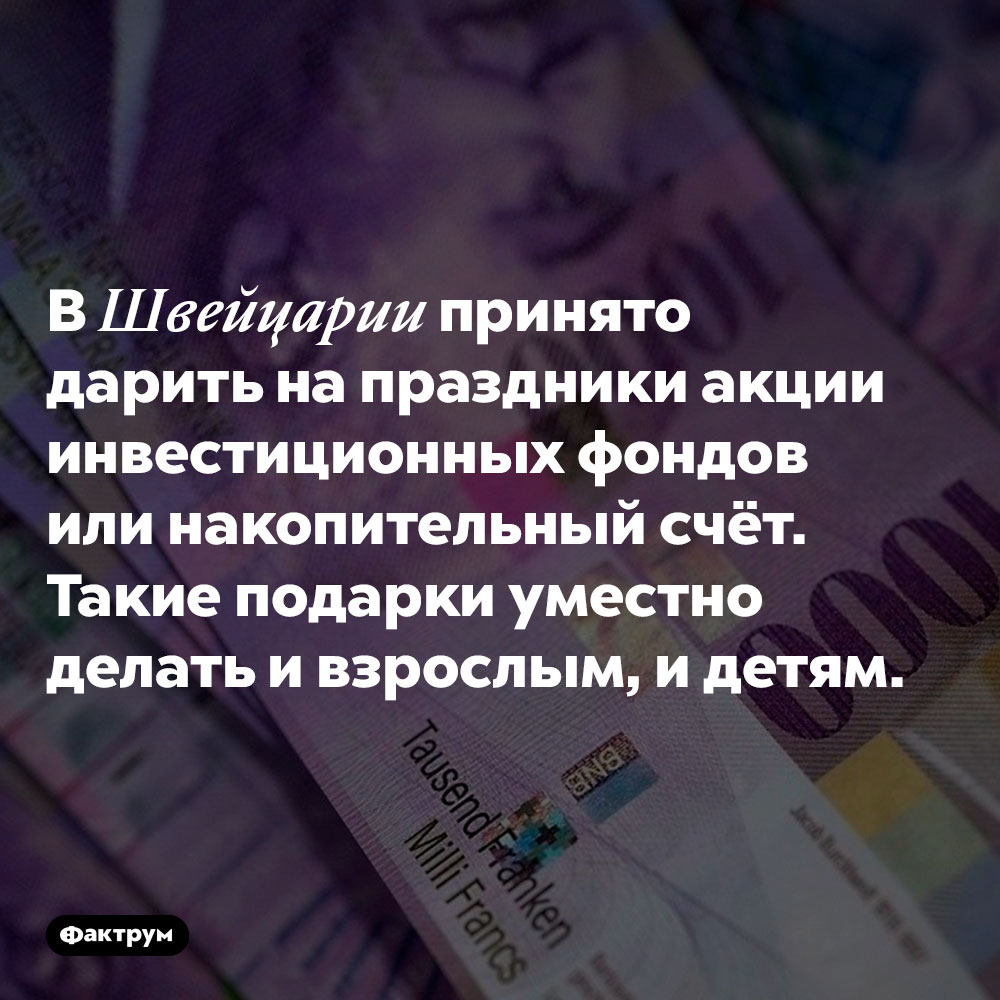 В Швейцарии принято дарить на праздники акции инвестиционных фондов или накопительный счёт. Такие подарки уместно делать и взрослым, и детям.