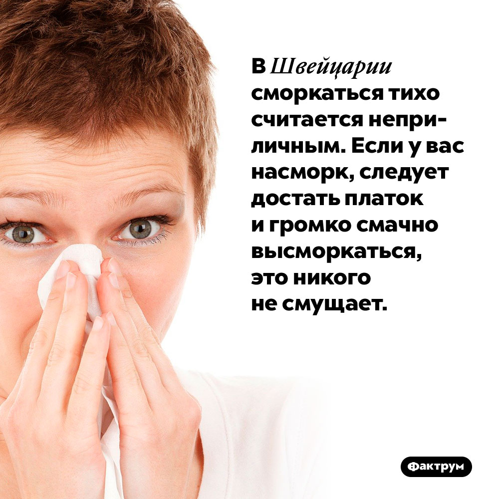 В Швейцарии сморкаться тихо считается неприличным. Если у вас насморк, следует достать платок и громко смачно высморкаться, это никого не смущает.
