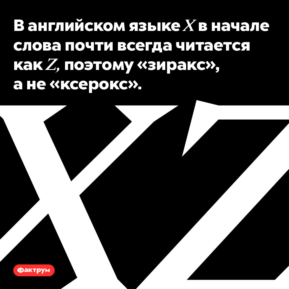 X как Z. В английском языке «X» в начале слова почти всегда читается как «Z», поэтому «зиракс», а не «ксерокс».