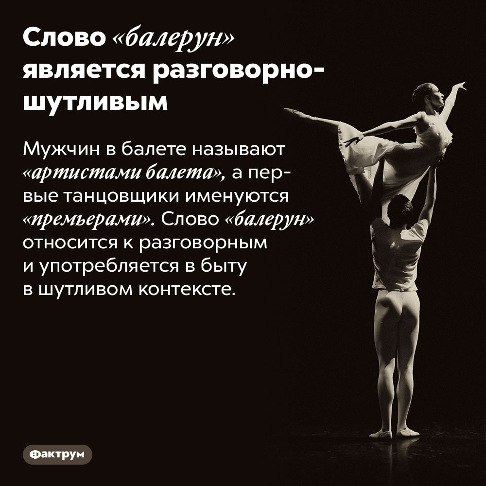 Слово «балерун» является разговорно-шутливым. Мужчин в балете называют «артистами балета», а первые танцовщики именуются «премьерами». Слово «балерун» относится к разговорным и употребляется в быту в шутливом контексте.