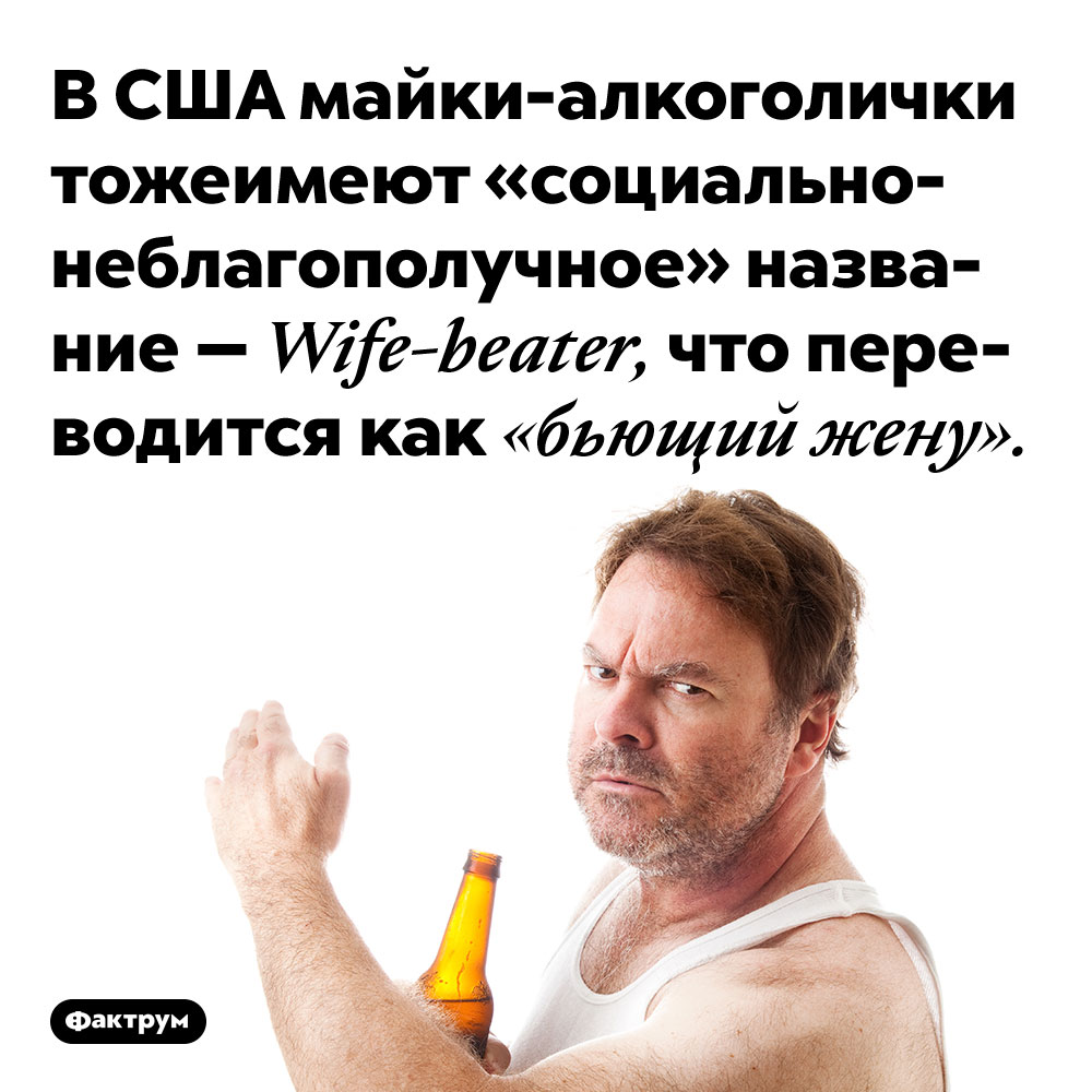 В США майки-алкоголички тоже имеют «социально-неблагополучное» название. Их называют «wife-beater», что переводится как «бьющий жену».