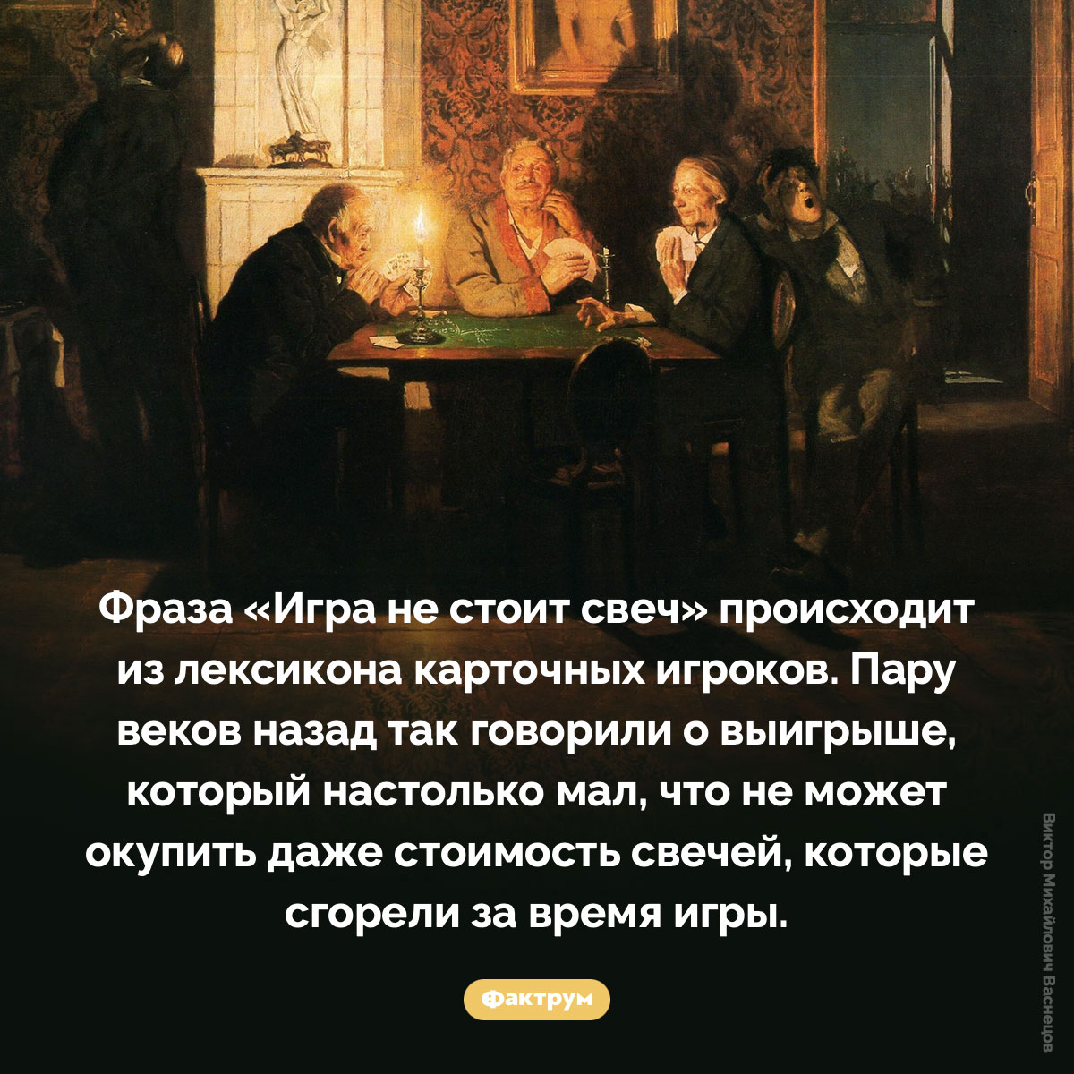 Происхождение фразы «Игра не стоит свеч». Фраза «Игра не стоит свеч» происходит из лексикона карточных игроков. Пару веков назад так говорили о выигрыше, который настолько мал, что не может окупить даже стоимость свечей, которые сгорели за время игры.