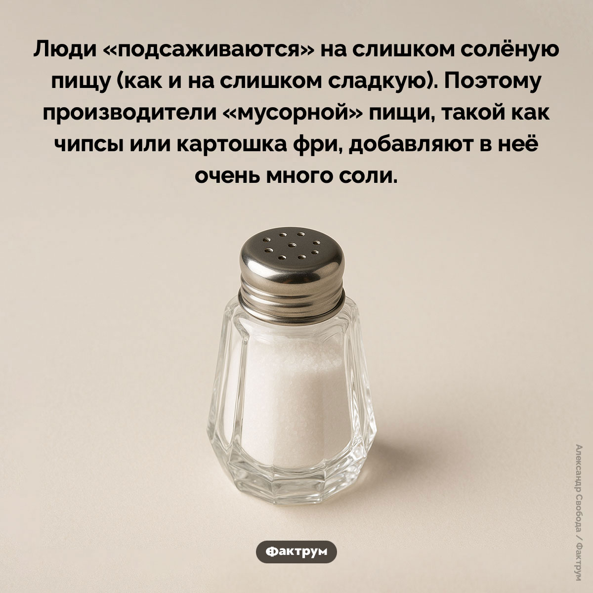 Соль имеет точно такую же схему привыкания, что и наркотики. Люди «подсаживаются» на слишком солёную пищу (как и на слишком сладкую). Поэтому производители «мусорной» пищи, такой как чипсы или картошка фри, добавляют в неё очень много соли.