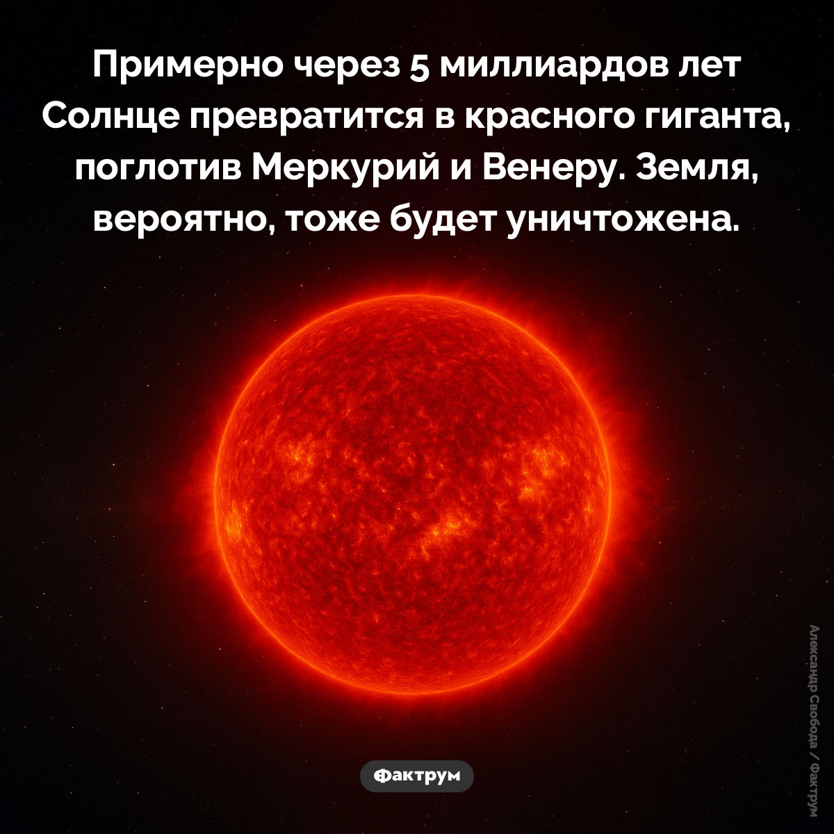 Солнце — красный гигант. Примерно через 5 миллиардов лет Солнце превратится в красного гиганта, поглотив Меркурий и Венеру. Земля, вероятно, тоже будет уничтожена.
