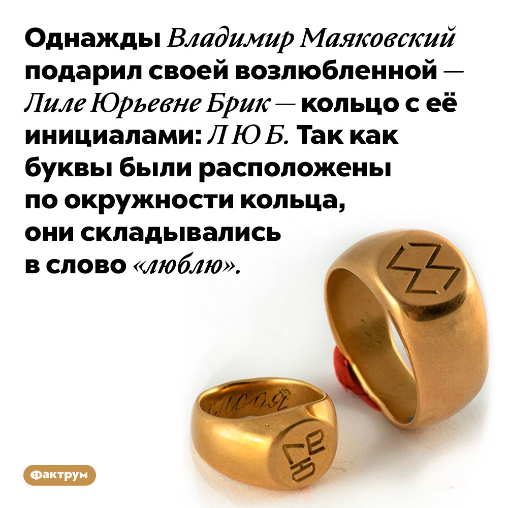 Однажды Владимир Маяковский подарил своей возлюбленной — Лиле Юрьевне Брик — кольцо с её инициалами: Л Ю Б. Так как буквы были расположены по окружности кольца, они складывались в слово «люблю».