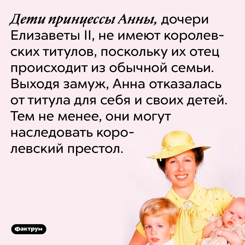 Дети принцессы Анны, дочери Елизаветы II, не имеют королевских титулов, поскольку их отец происходит из обычной семьи. Тем не менее, они могут наследовать королевский престол.