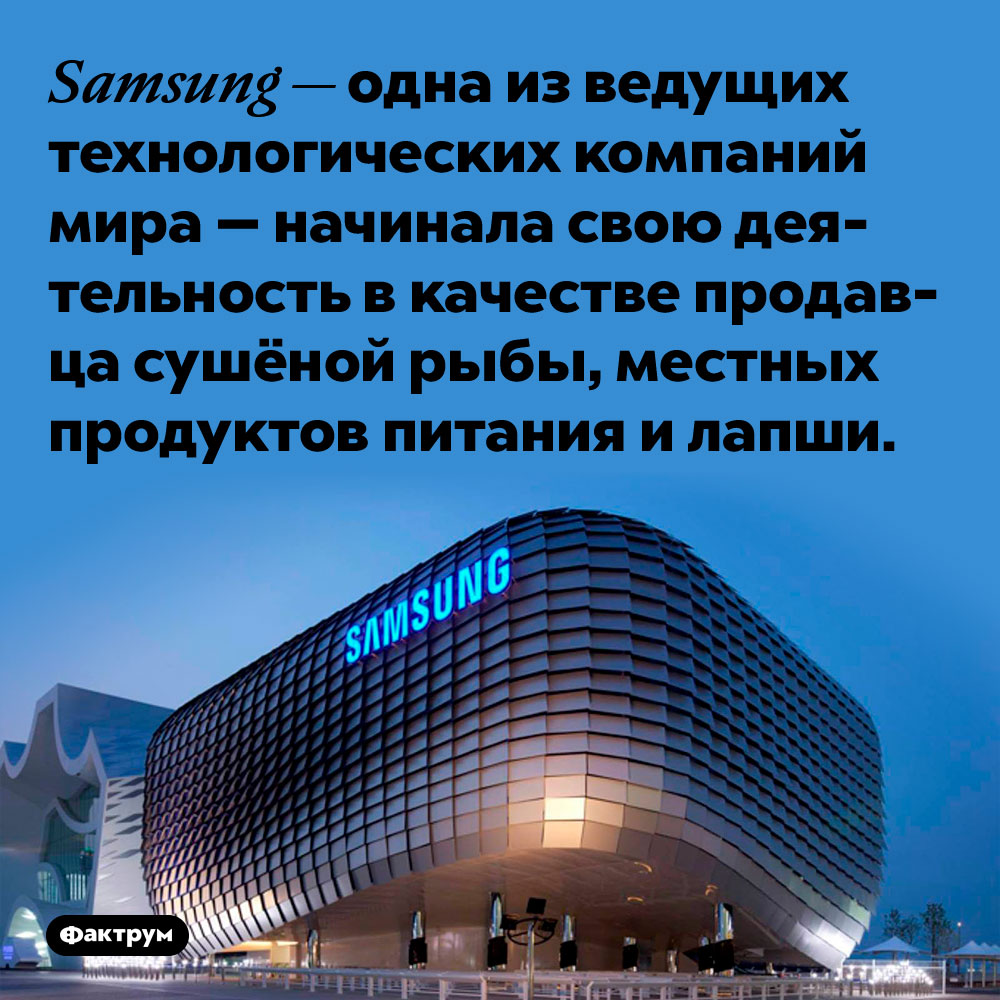 Samsung — одна из ведущих технологических компаний мира — начинала свою деятельность в качестве продавца сушёной рыбы, местных продуктов питания и лапши.