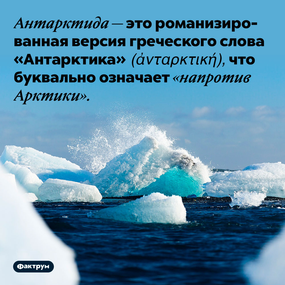 Антарктида — это романизированная версия греческого слова «Антарктика» (ἀνταρκτική). ...что буквально означает «напротив Арктики».