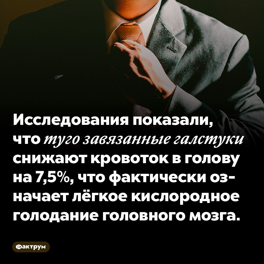 Исследования показали, что туго завязанные галстуки снижают кровоток в голову на 7,5%. ...что фактически означает лёгкое кислородное голодание головного мозга.