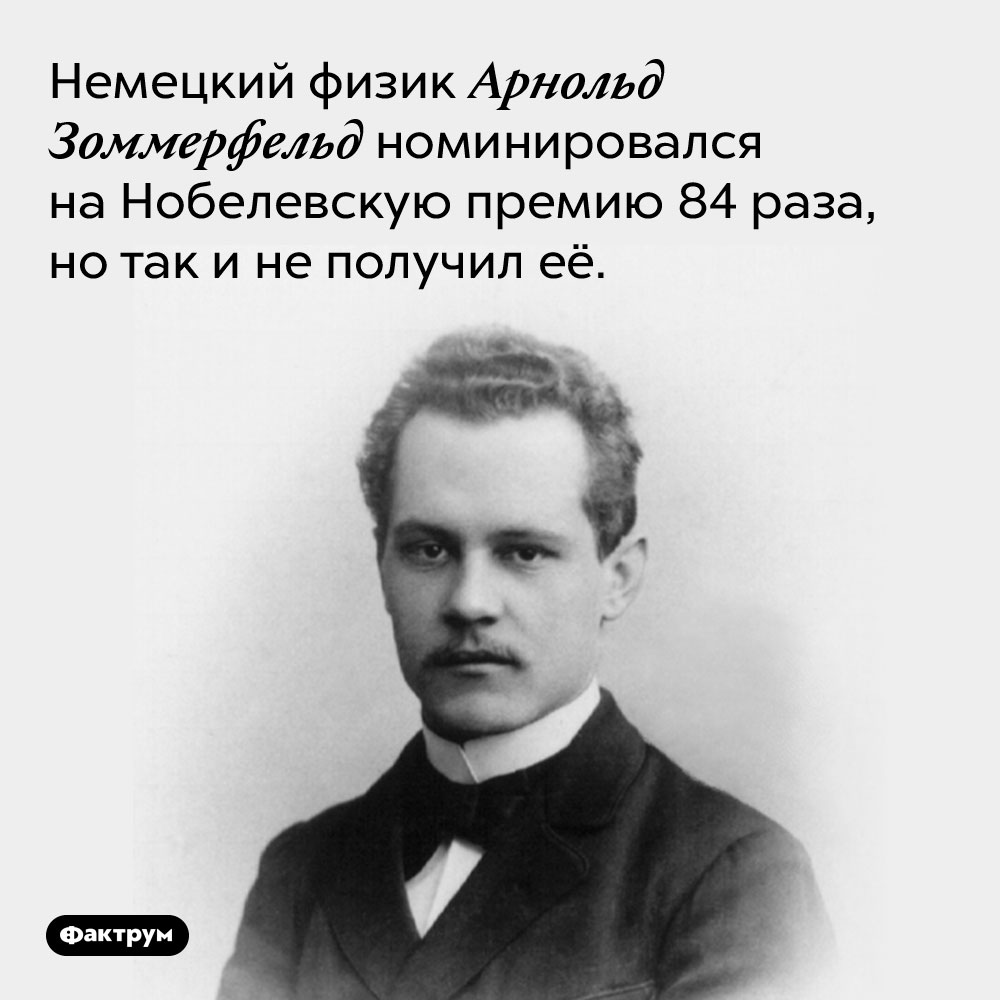 Немецкий физик Арнольд Зоммерфельд номинировался на Нобелевскую премию 84 раза. Но так и не получил её.
