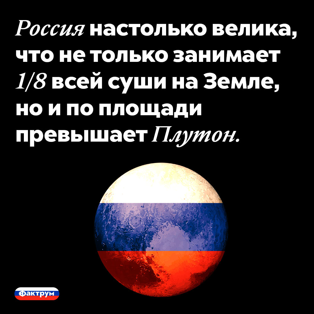 Россия настолько велика, что не только занимает 1/8 всей суши на Земле, но и по площади превышает Плутон. 