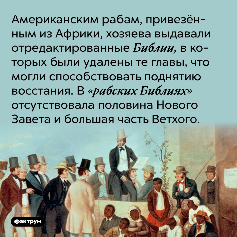 Американским рабам, привезёнными из Африки, хозяева выдавали отредактированные Библии. В них были удалены те главы, что могли способствовать поднятию восстания. В «рабских Библиях» отсутствовала половина Нового Завета и большая часть Ветхого.