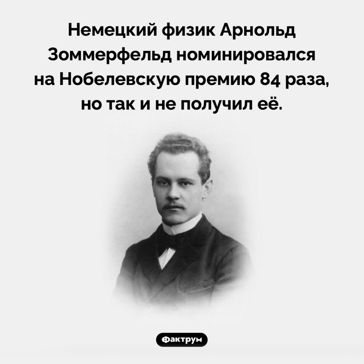 Арнольд Зоммерфельд и Нобелевская премия. Немецкий физик Арнольд Зоммерфельд номинировался на Нобелевскую премию 84 раза, но так и не получил её.