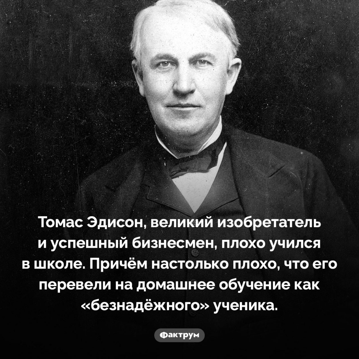 Томас Эдисон считался в школе «безнадёжным» учеником. Томас Эдисон, великий изобретатель и успешный бизнесмен, плохо учился в школе. Причём настолько плохо, что его перевели на домашнее обучение как «безнадёжного» ученика.