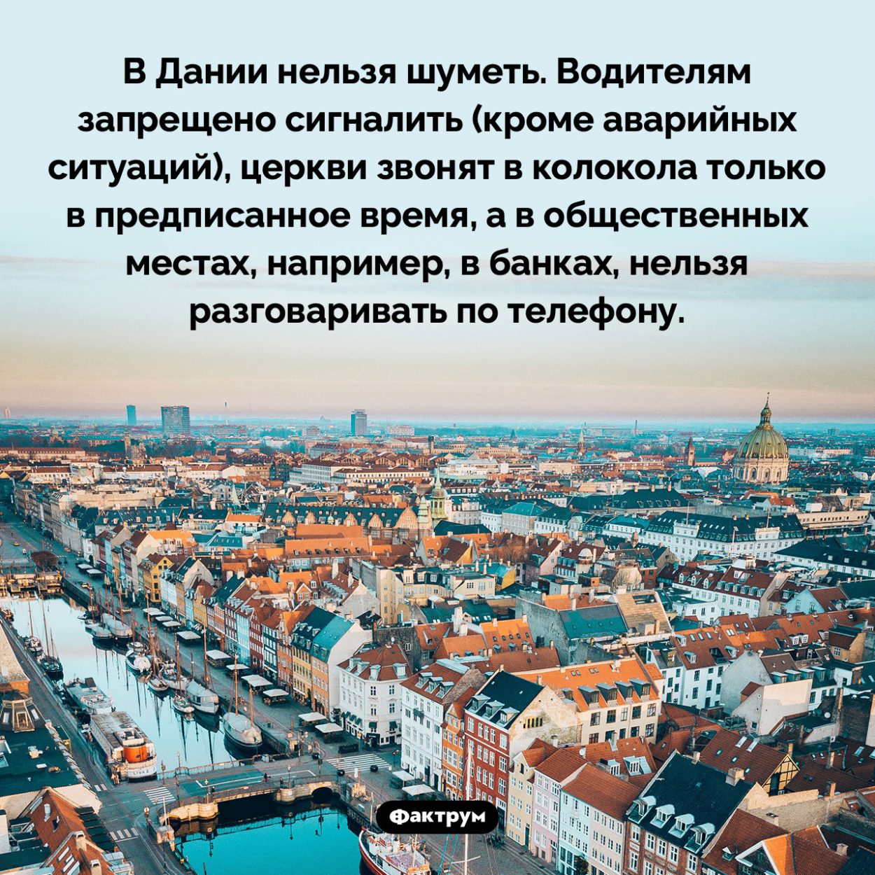 В Дании нельзя шуметь. В Дании нельзя шуметь. Водителям запрещено сигналить (кроме аварийных ситуаций), церкви звонят в колокола только в предписанное время, а в общественных местах, например, в банках, нельзя разговаривать по телефону.