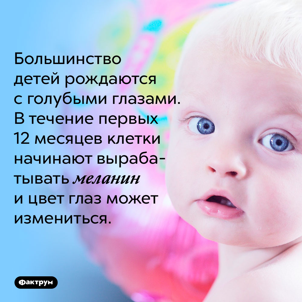 Большинство детей рождается с голубыми глазами. В течение первых 12 месяцев клетки начинают вырабатывать меланин и цвет глаз может измениться.