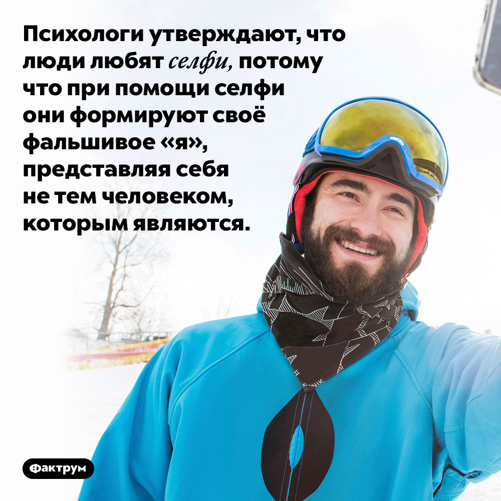 Психологи утверждают, что люди любят селфи, потому что при помощи селфи они формируют своё фальшивое «я», представляя себя не тем человеком, которым являются.