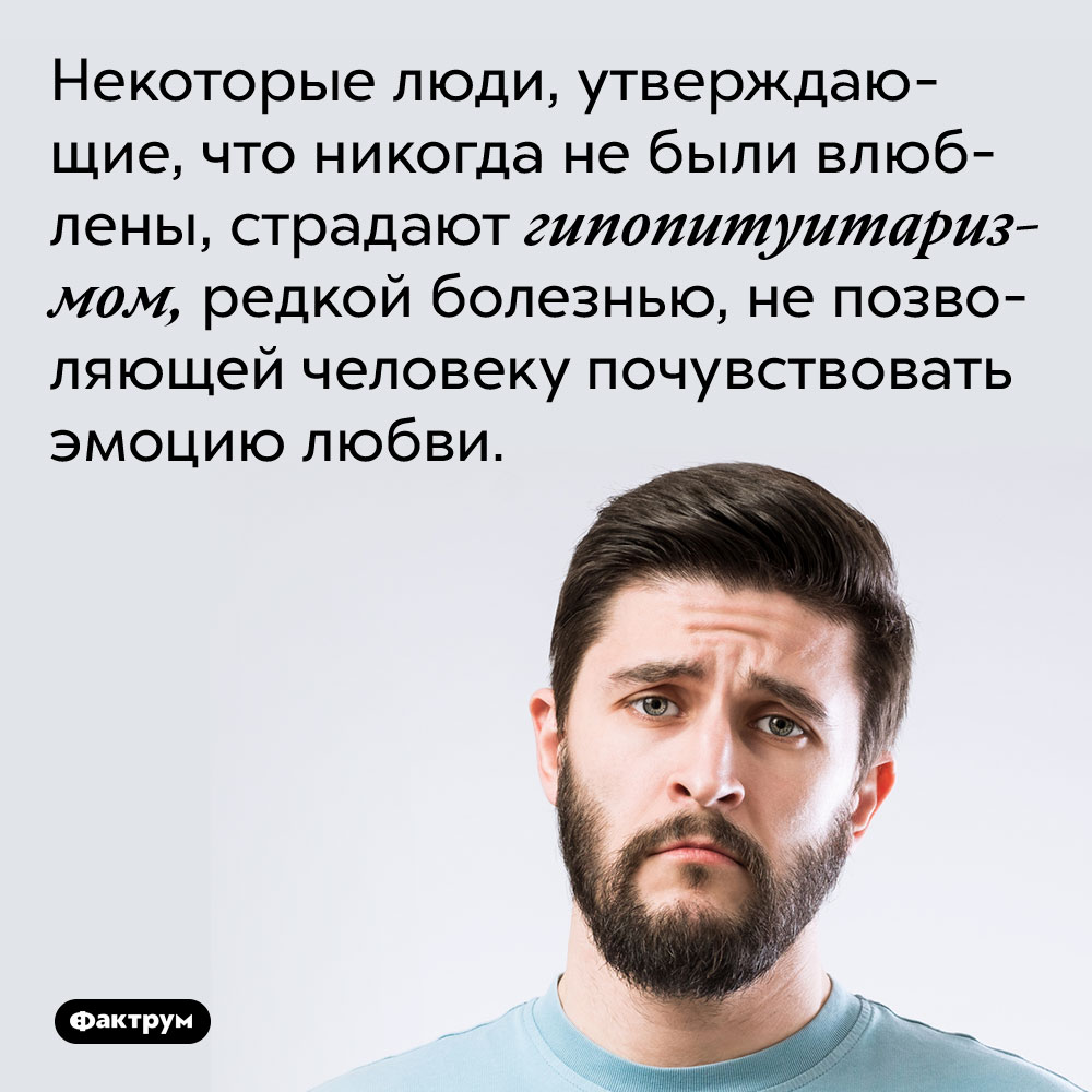 Некоторые люди, утверждающие, что никогда не были влюблены, страдают гипопитуитаризмом, редкой болезнью, не позволяющей человеку почувствовать эмоцию любви. 