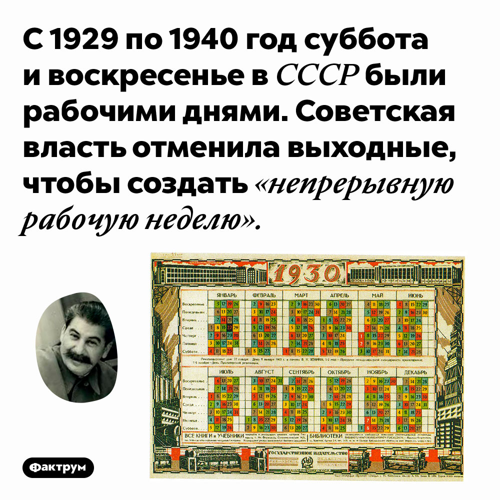 С 1929 по 1940 год суббота и воскресенье в СССР были рабочими днями. Советская власть отменила выходные, чтобы создать «непрерывную рабочую неделю». 