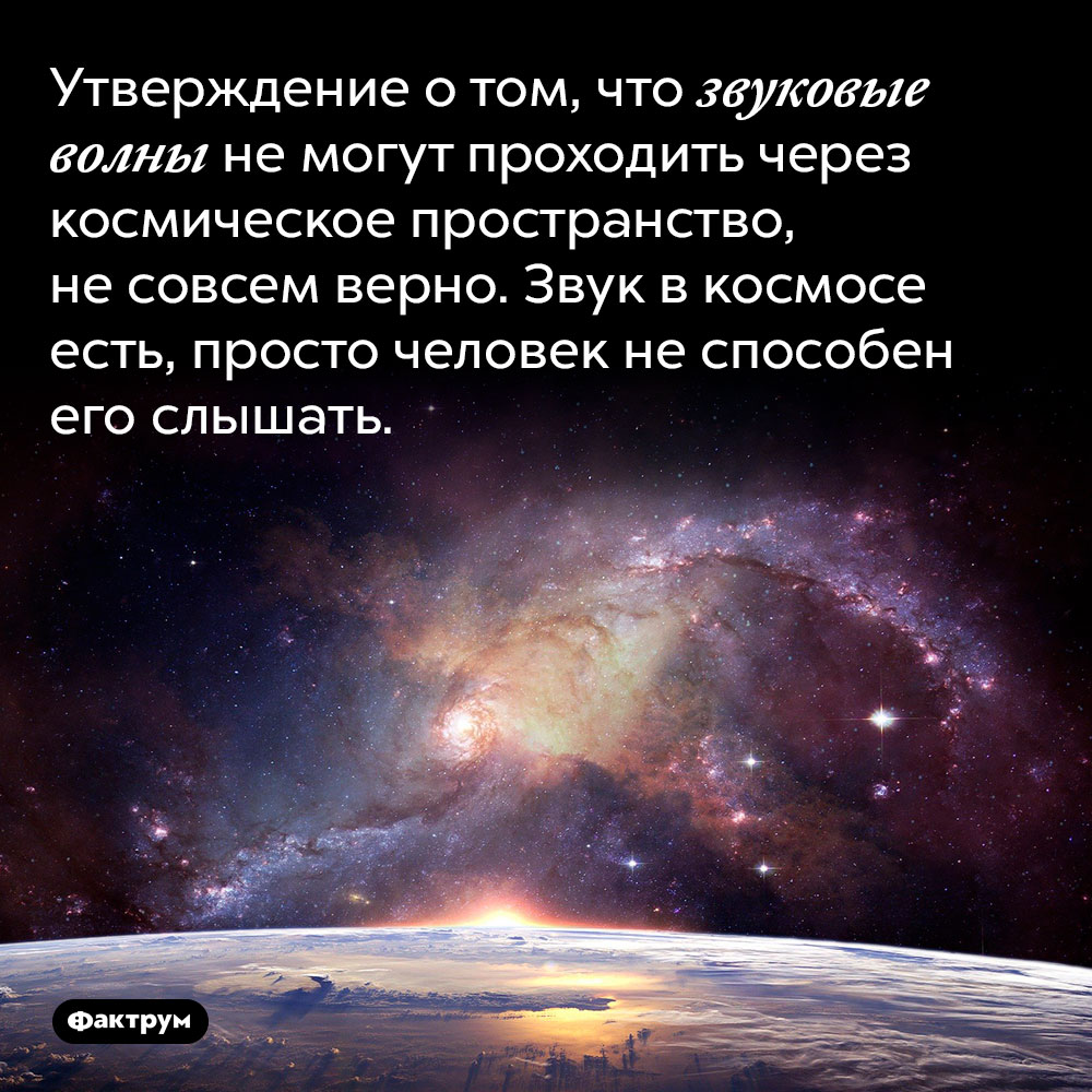 Утверждение о том, что звуковые волны не могут проходить через космическое пространство, не совсем верно. Звук в космосе есть, просто человек не способен его слышать.
