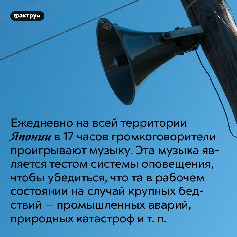 Ежедневно на всей территории Японии в 17 часов громкоговорители проигрывают музыку. Эта музыка является тестом системы оповещения, чтобы убедиться, что та в рабочем состоянии на случай крупных бедствий — промышленных аварий, природных катастроф и т. п.