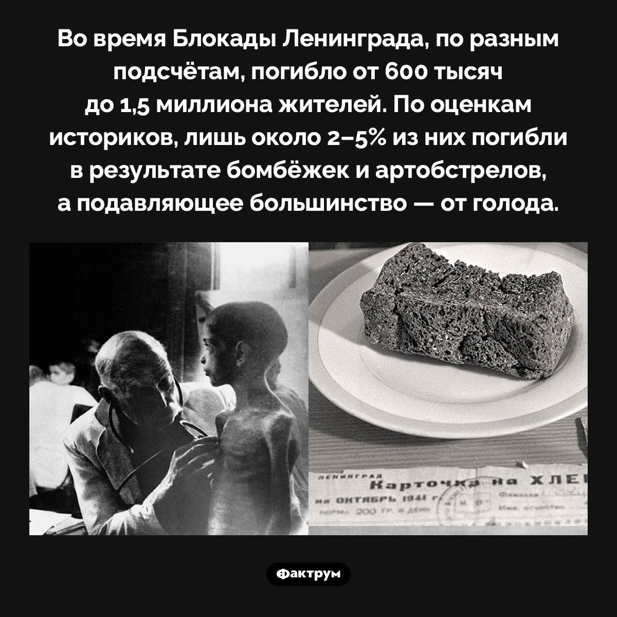 Погибшие в Блокаде Ленинграда. Во время Блокады Ленинграда, по разным подсчётам, погибло от 600 тысяч до 1,5 миллиона жителей. По оценкам историков, лишь около 2–5% из них погибли в результате бомбёжек и артобстрелов, а подавляющее большинство — от голода.