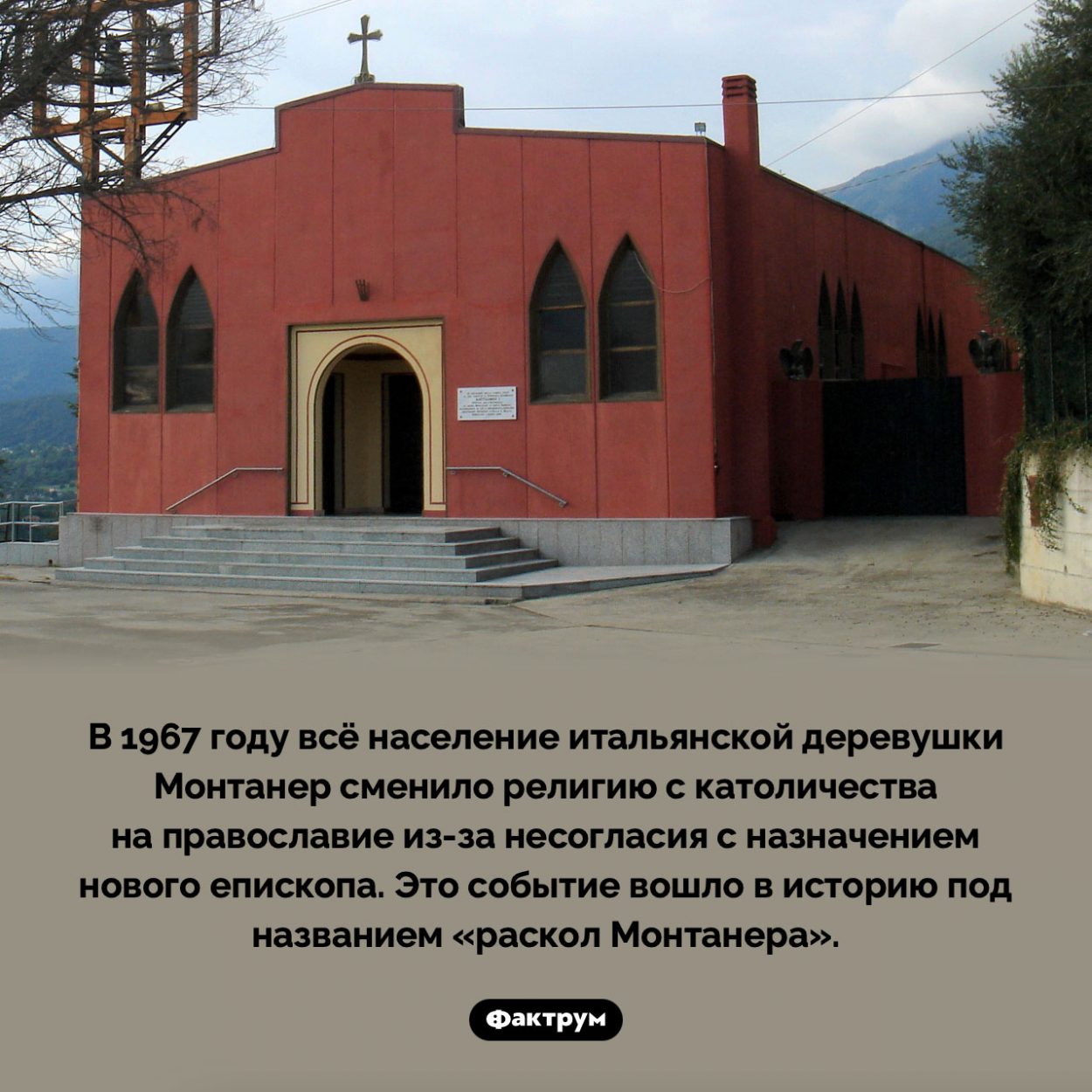 Раскол Монтанера. В 1967 году всё население итальянской деревушки Монтанер сменило религию с католичества на православие из-за несогласия с назначением нового епископа. Это событие вошло в историю под названием «раскол Монтанера».
