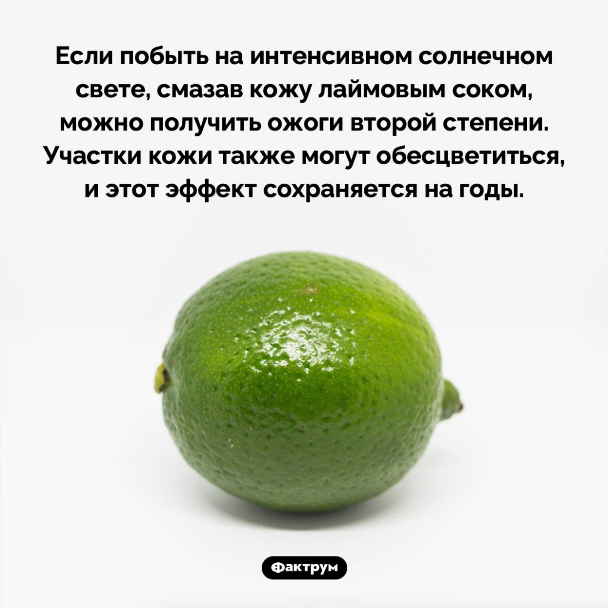 Сок лайма и солнечный свет. Если побыть на интенсивном солнечном свете, смазав кожу лаймовым соком, можно получить ожоги второй степени. Участки кожи также могут обесцветиться, и этот эффект сохраняется на годы.