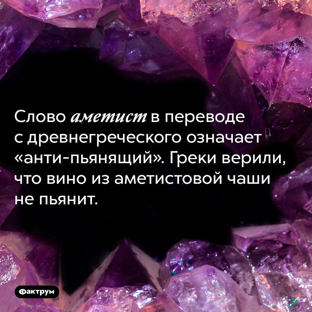 Как переводится слово «аметист». Слово аметист в переводе с древнегреческого означает <nobr>«анти-пьянящий»</nobr>. Греки верили, что вино из аметистовой чаши не пьянит.