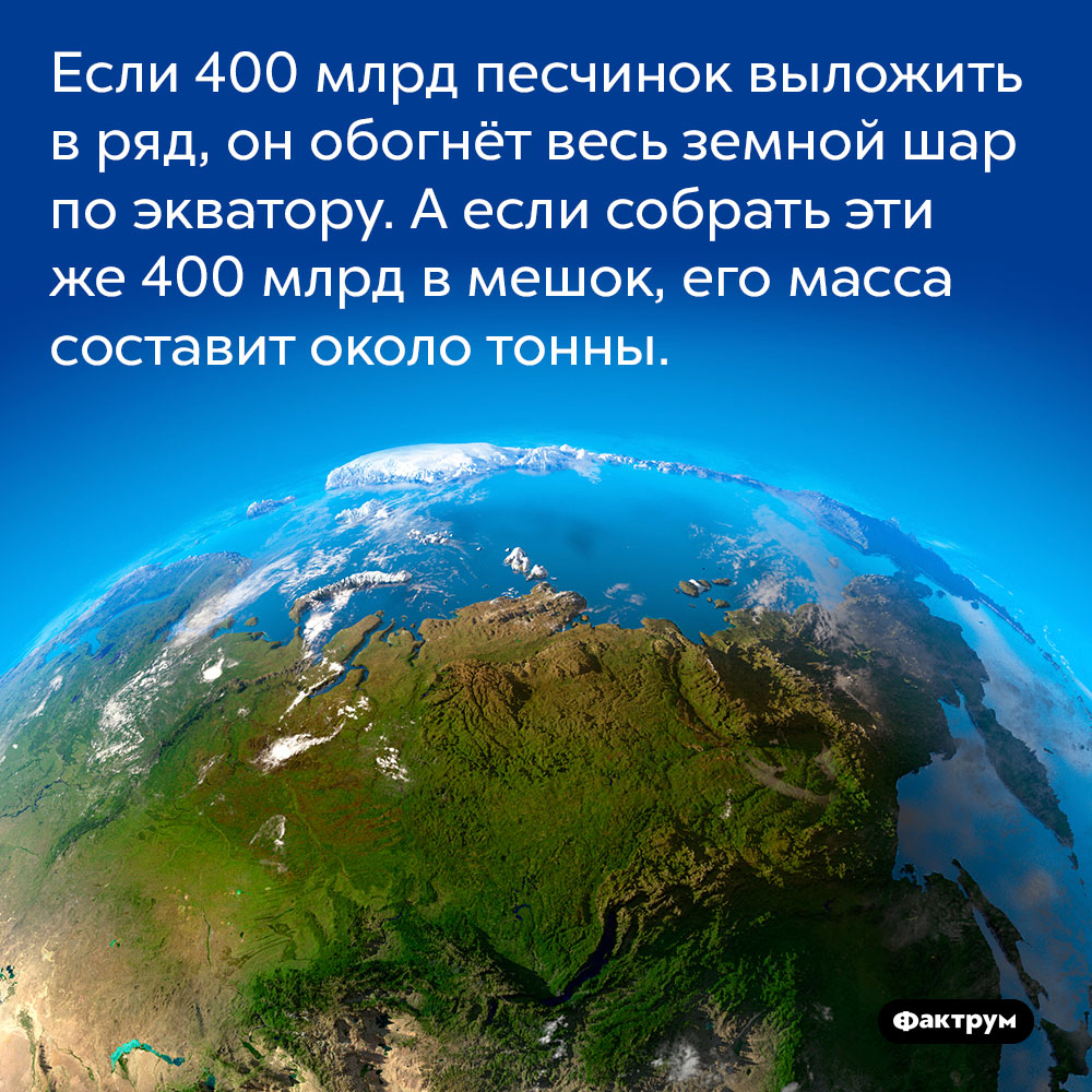 Если 400 млрд песчинок выложить в ряд, он обогнёт весь земной шар по экватору. А если собрать эти же 400 млрд в мешок, его масса составит около тонны.