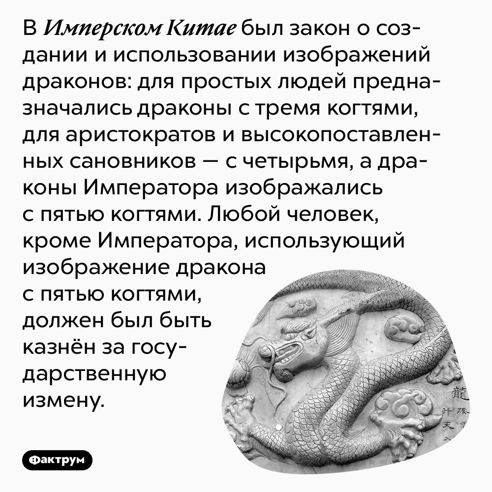 В Имперском Китае был закон о создании и использовании изображений драконов. Для простых людей предназначались драконы с тремя когтями, для аристократов и высокопоставленных сановников — с четырьмя, а драконы Императора изображались с пятью когтями. Любой человек, кроме Императора, использующий изображение дракона с пятью когтями, должен был быть казнён за государственную измену.