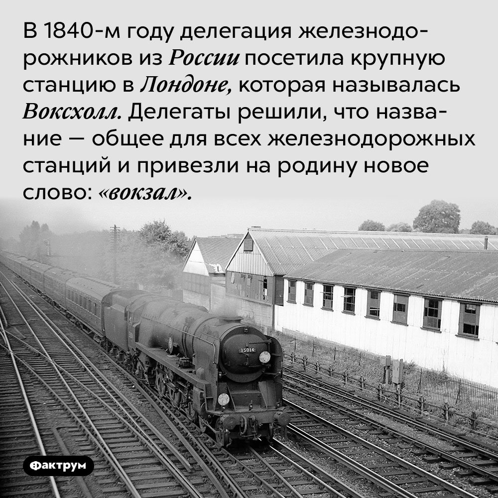 В 1840-м году делегация железнодорожников из России посетила крупную станцию в Лондоне, которая называлась Воксхолл. Делегаты решили, что название — общее для всех железнодорожных станций и привезли на родину новое слово: «вокзал».