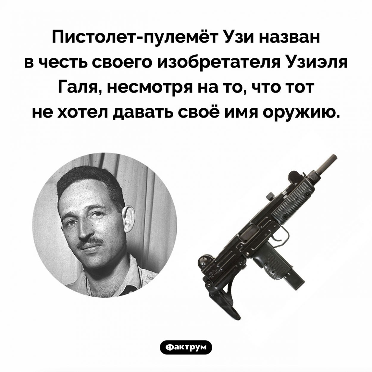 Узиэль Галь не хотел назвать оружие в свою часть. Пистолет-пулемёт Узи назван в честь своего изобретателя Узиэля Галя, несмотря на то, что тот не хотел давать своё имя оружию.