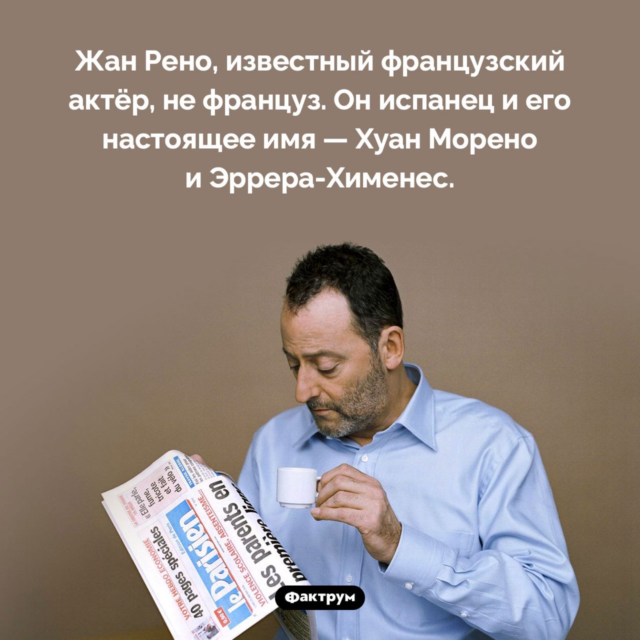 Жан Рено не француз. Жан Рено, известный французский актёр, не француз. Он испанец и его настоящее имя — Хуан Морено и Эррера-Хименес.