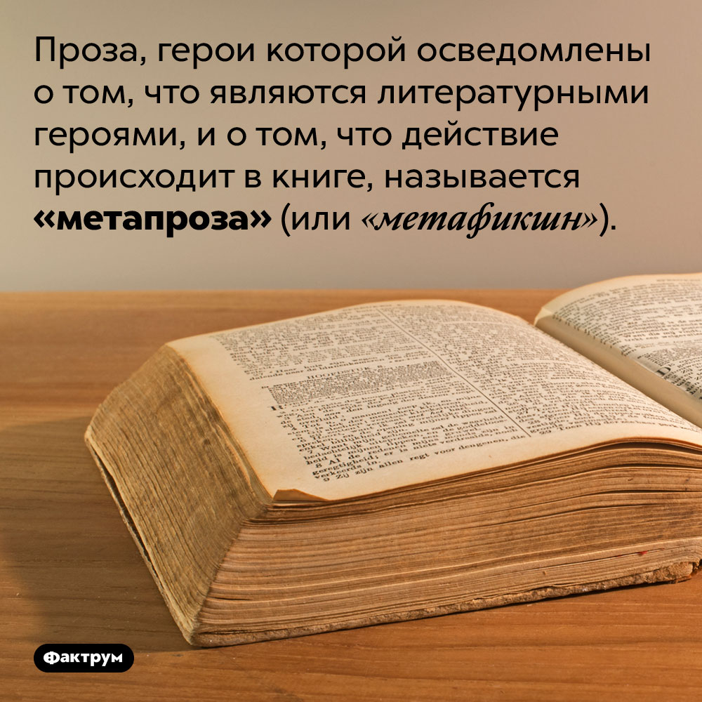 Что такое «метапроза»?. Проза, герои которой осведомлены о том, что являются литературными героями, и о том, что действие происходит в книге, называется «метапроза» (или «метафикшн»).