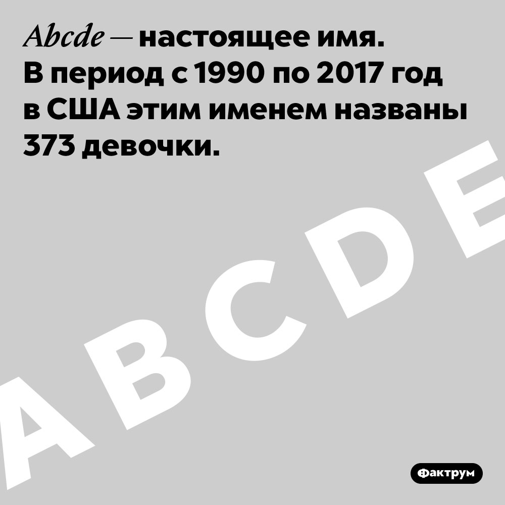 В США есть имя, состоящее из пяти первых букв английского алфавита — Abcde. Abcde — настоящее имя. В период с 1990 по 2017 год в США этим именем названы 373 девочки.