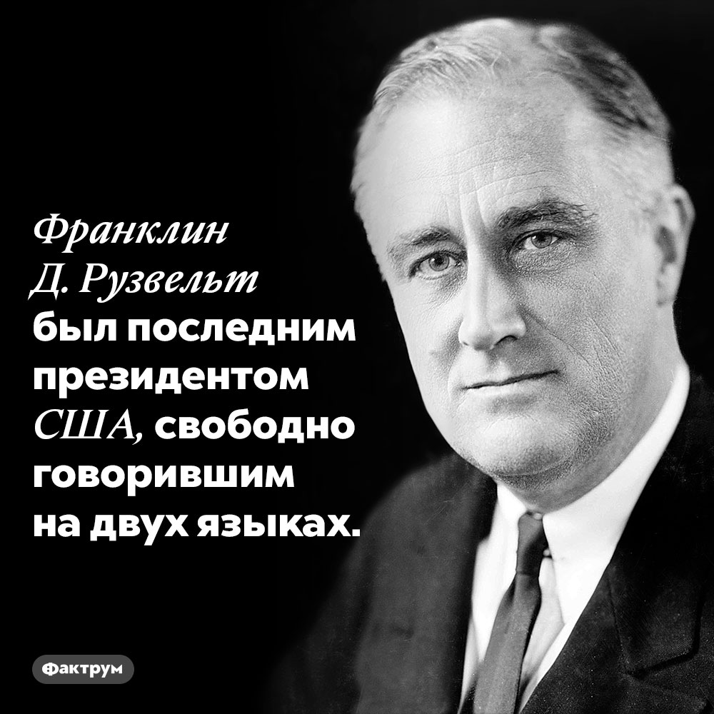 Франклин Д. Рузвельт был последним президентом США, свободно говорившим на двух языках.