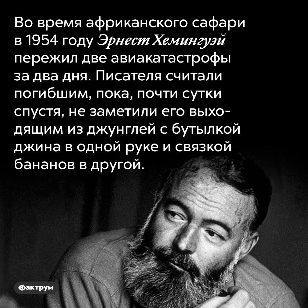 В 1954 году Эрнест Хемингуэй пережил две авиакатастрофы за два дня. Во время африканского сафари в 1954 году Эрнест Хемингуэй пережил две авиакатастрофы за два дня. Писателя считали погибшим, пока, почти сутки спустя, не заметили его выходящим из джунглей с бутылкой джина в одной руке и связкой бананов в другой.